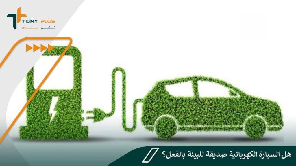 هل السيارة الكهربائية صديقة للبيئة بالفعل؟